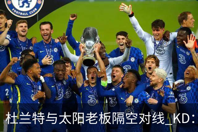 杜兰特与太阳老板隔空对线 KD：我36岁仍在巅峰状态