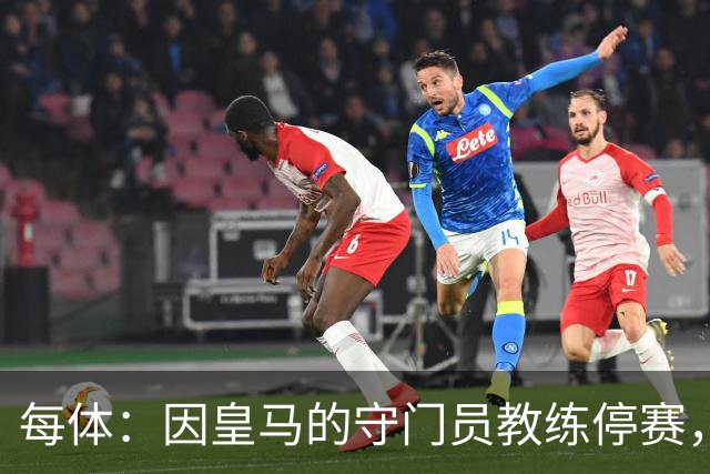 每体：因皇马的守门员教练停赛，迭戈·洛佩斯得以临时辅佐穆帅