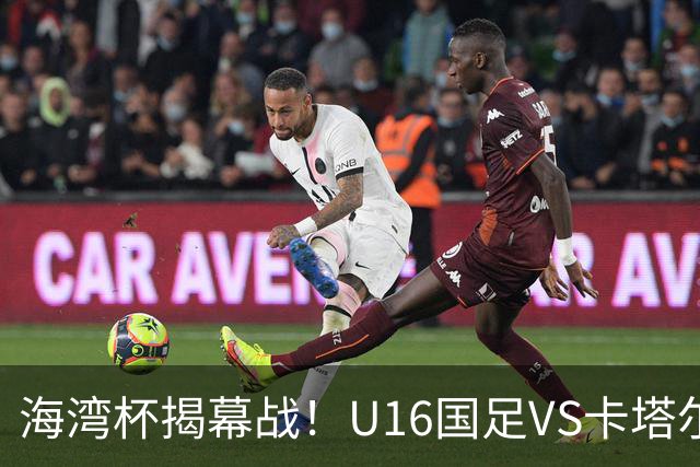 海湾杯揭幕战！U16国足VS卡塔尔首发：刘凯源领衔强阵 吴比乐替补