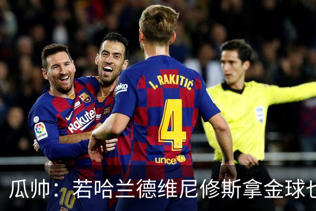 瓜帅：若哈兰德维尼修斯拿金球也是他们应得的