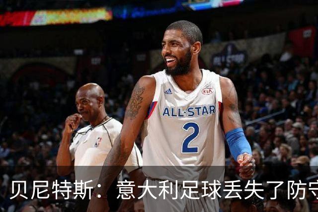 贝尼特斯：意大利足球丢失了防守能力，这曾是他们长久称霸的标签
